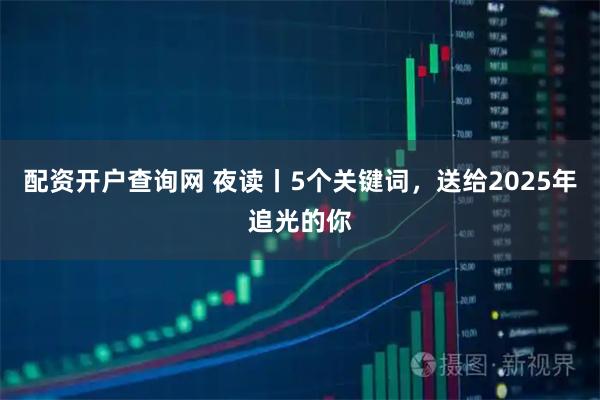 配资开户查询网 夜读丨5个关键词，送给2025年追光的你