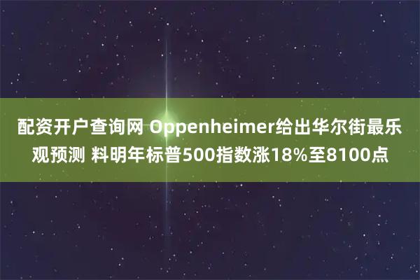 配资开户查询网 Oppenheimer给出华尔街最乐观预测 料明年标普500指数涨18%至8100点