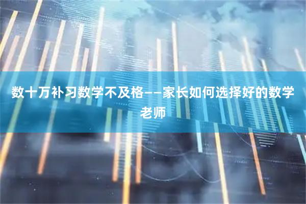 数十万补习数学不及格——家长如何选择好的数学老师